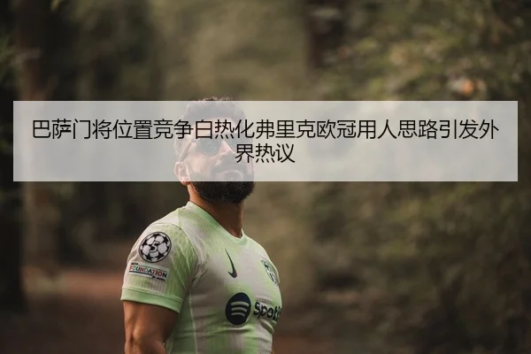 巴萨门将位置竞争白热化弗里克欧冠用人思路引发外界热议